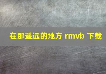 在那遥远的地方 rmvb 下载